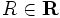 R \in \mathbf{R}