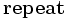 \mathbf {repeat}\, 