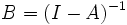 B=(I-A)^{-1}\, 