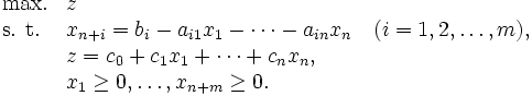 \begin{array}{ll}
\mbox{max.}        & z  \\
\mbox{s. t.} & x_{n+i}= b_i-a_{i1}x_{1}-\cdots-a_{in}x_{n}
               \quad (i=1, 2, \ldots, m), \\
            & z=c_0+c_1 x_1+\cdots+c_n x_n, \\
            & x_1 \geq 0,\ldots, x_{n+m} \geq 0.
\end{array}