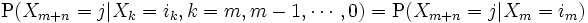 
  \mathrm{P}(X_{m+n}=j|X_k=i_k, k=m,m-1,\cdots,0)
  =\mathrm{P}(X_{m+n}=j|X_m=i_m)
