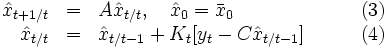
\begin{array}{rlll}
\hat{x}_{t+1/t}&=&A\hat{x}_{t/t}, \quad \hat{x}_0=\bar{x}_0  & \qquad (3)\\
\hat{x}_{t/t}&=&\hat{x}_{t/t-1}+K_t[y_t-C\hat{x}_{t/t-1}] & \qquad (4)
\end{array}
\, 