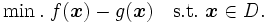
        \min. \ f(\boldsymbol{x}) - g(\boldsymbol{x}) \quad \mbox{s.t.}\ \boldsymbol{x} \in D.
\,