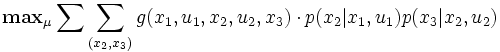 
\mathbf{max}_{\mu} 
   \sum \sum_{(x_2,x_3)}
   g(x_1,u_1,x_2,u_2,x_3) \cdot
 p(x_2\vert x_1,u_1)p(x_3\vert x_2, u_2)
\,