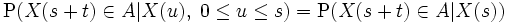 \mbox{P}(X(s+t)\in A|X(u), \; 0 \leq u \leq s)= \mbox{P}(X(s+t) \in A|X(s))\,