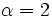 \alpha = 2
