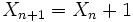 X_{n+1}=X_n+1\, 