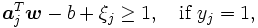 \textstyle 
      \boldsymbol{a}_{j}^{T}  \boldsymbol{w}- b + \xi_{j} \geq 1,
         \quad \mbox{if } y_{j} = 1,