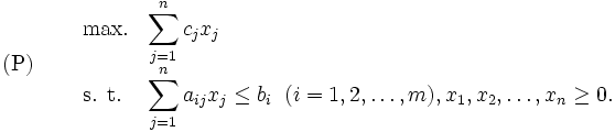\mbox{(P)} \quad
\begin{array}{lll}
          & \mbox{max.}  & {\displaystyle \sum_{j=1}^{n}c_j x_j} \\
& \mbox{s. t.}  & {\displaystyle \sum_{j=1}^{n}a_{ij} x_j}
                           \leq b_i \; \;  (i=1,2,\ldots,m), 
              x_1,x_2,\ldots ,x_n \geq 0.
\end{array}
