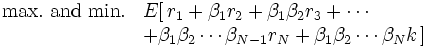 \begin{array}{ll}
{\rm max.~and~min.} & E[\,r_{1} + \beta_{1}r_{2} +
 \beta_{1}\beta_{2}r_{3} + \cdots   \\
& + \beta_{1}\beta_{2} \cdots \beta_{N-1}r_{N} +
 \beta_{1}\beta_{2} \cdots \beta_{N}k\,] 
\end{array}\, 