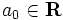 a_0 \in {\mathbf R}\, 