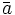 \bar{a}\, 