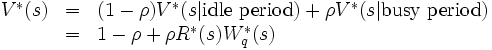 \begin{array}{lll}
V^*(s) & = &(1-\rho) V^*(s | \mbox{idle period} )
              + \rho V^*(s | \mbox{busy period} ) \\
       & = & 1-\rho + \rho R^*(s) W_q^*(s)
\end{array}\, 