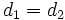 d_{1}=d_{2}\, 