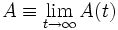 \displaystyle A \equiv \lim_{t \rightarrow \infty} A(t)\, 