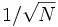 1/\sqrt N \,