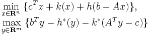 \begin{array}{l}
\displaystyle{ \min_{x\in{{\mathbf R}^n}}\;\{c^{T}x+k(x)+h(b-Ax)\},} \\
\displaystyle{ \max_{y\in{{\mathbf R}^m}}\;\{b^{T}y-h^{*}(y)-k^{*}(A^{T}y-c)\} }
\end{array}