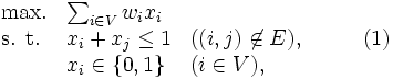 \begin{array}{llll}
\mbox{max.} & \sum_{i \in V} w_ix_i \\
\mbox{s. t.} & x_i + x_j \leq 1 & ((i,j) \not\in E), & \qquad (1)\\
& x_i \in \{0,1\} & (i \in V),
\end{array}\,