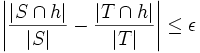 \left| {|S\cap h|\over|S|}-{|T\cap h|\over |T|}\right|
\le\epsilon\, 