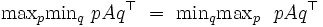 \mbox{max}_{p} \mbox{min}_{q} \ pAq^{\top} \ =\ \mbox{min}_{q}\mbox{max}_{p}\ \ pAq^{\top} \, 