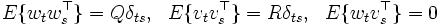 
E \{ w_t w_s^{\top} \} = Q\delta_{ts}, \ \ 
E \{ v_t v_s^{\top} \} = R\delta_{ts}, \ \ E\{w_tv_s^{\top}\}=0
\, 