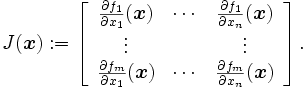 J(\boldsymbol x) :=
 \left[
  \begin{array}{ccc}
   \frac{\partial f_1}{\partial x_1}(\boldsymbol x)&\cdots&\frac{\partial f_1}{\partial x_n}(\boldsymbol x)\\
     \vdots   & & \vdots\\
   \frac{\partial f_m}{\partial x_1}(\boldsymbol x)&\cdots&\frac{\partial f_m}{\partial x_n}(\boldsymbol x)
  \end{array}
 \right].