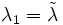 \lambda_{1} = \tilde{\lambda}\, 