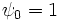 \psi_{0}=1\, 