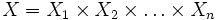 X=X_1 \times X_2 \times \ldots \times X_n\, 
