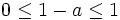 0 \leq 1-a \leq 1\, 