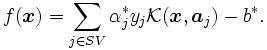 f(\boldsymbol{x}) = \sum_{j \in SV}\alpha_{j}^{*} y_{j}
                       \mathcal{K} ( \boldsymbol{x}, \boldsymbol{a}_{j} )- b^{*}.\, 