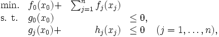 \begin{array}{llrll}
    \mbox{min.} & f_{0}(x_{0}) + & \sum_{j=1}^{n} f_{j}(x_{j})\\
    \mbox{s. t.} & g_{0}(x_{0})  & & \leq 0, \\
                 & g_{j}(x_{0}) + & h_{j}(x_{j}) & \leq 0  & 
                                         (j = 1, \ldots, n), 
\end{array}\, 