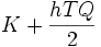 
K + \frac{hTQ}{2}
\, 