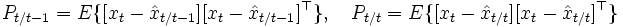 
P_{t/t-1}=E\{[x_t-\hat{x}_{t/t-1}][x_t-\hat{x}_{t/t-1}]^{\top}\}, \quad
P_{t/t}=E\{[x_t-\hat{x}_{t/t}][x_t-\hat{x}_{t/t}]^{\top}\}
\, 