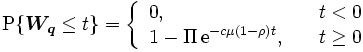 
\mbox{P}\{ \boldsymbol{W_q} \leq t\} = \left\{ \begin{array}{ll}
   0 , & t <0 \\
  1 - \Pi \, \mathrm{e}^{-c \mu(1-\rho)t}, \quad & t \geq 0
  \end{array} \right. 
\, 