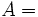 A = \,