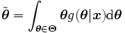 
\tilde{\boldsymbol{\theta}} 
= \int_{\boldsymbol{\theta} \in \boldsymbol{\Theta}} 
  \boldsymbol{\theta} 
       g(\boldsymbol{\theta} | \boldsymbol{x}) 
        {\rm d} \boldsymbol{\theta}
\, 