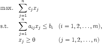 
\begin{array}{llllllll}
\mbox{max.} & \displaystyle \sum_{j=1}^{n}c_jx_j & \\
\mbox{s.t.} &  \displaystyle \sum_{j=1}^na_{ij}x_j\leq b_i & (i=1,2,\ldots,m),  \\
            & x_j \geq 0  &  (j=1,2,\ldots,n)
\end{array}
\,
