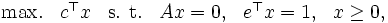 \begin{array}{llllll}
\mbox{max.} & c^{\top}x  & \mbox{s. t.}  & Ax = 0,
& e^{\top}x = 1,  & x \geq 0, 
\end{array}