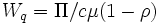 W_q= \Pi / c \mu (1 - \rho)\, 