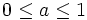 0 \leq a \leq 1 \,