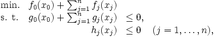\begin{array}{lrll}
    \mbox{min.} & f_{0}(x_{0}) + \sum_{j=1}^{n} f_{j}(x_{j}) &         & \\
    \mbox{s. t.} & g_{0}(x_{0}) + \sum_{j=1}^{n} g_{j}(x_{j}) & \leq 0, \\
                 &                             h_{j}(x_{j})   & \leq 0  & (j = 1, \ldots, n),  
\end{array}\, 