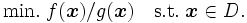 \mbox{min.} \; f({\boldsymbol x}) / g({\boldsymbol x}) \quad \mbox{s.t.}  \; \boldsymbol{x} \in D. \,