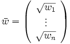 \bar{w}= \left( \begin{array}{c}\sqrt{w_1}\\ \vdots\\ \sqrt{w_n}
                \end{array} \right)\, 