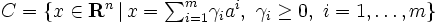 \textstyle C = \{ x \in \mathbf{R}^n \, | \, x={\sum}_{i=1}^m \gamma_i a^i,\  \gamma_i \ge 0, \ i=1,\dots,m \}\, 