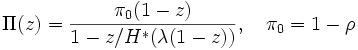 
\Pi(z) = \frac{\pi_0  (1-z)}{1-z/H^*(\lambda(1-z))}, \ \ \ \pi_0 = 1
-\rho
\, 