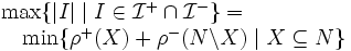 
\begin{array}{l}
 \max\{|I|\mid I\in \mathcal{I}^+\cap \mathcal{I}^-\}= \\
\ \ \  \min\{\rho^+(X)+\rho^-(N\backslash X)\mid X\subseteq N\}
\end{array}
\,