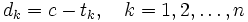 
d_k = c - t_k, \ \ \ k = 1, 2, \ldots , n
\, 