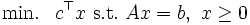  \mbox{min. } \ c^{\top}x  \  \mbox{s.t.} \ Ax = b, \ x \geq 0\,