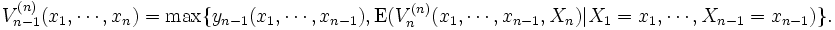 V_{n-1}^{(n)}(x_1, \cdots, x_n) = \max\{y_{n-1}(x_1, \cdots, x_{n-1}),   \mbox{E}(V_n^{(n)}(x_1, \cdots, x_{n-1}, X_n)|X_1     = x_1, \cdots, X_{n-1}=x_{n-1})\}.\, 